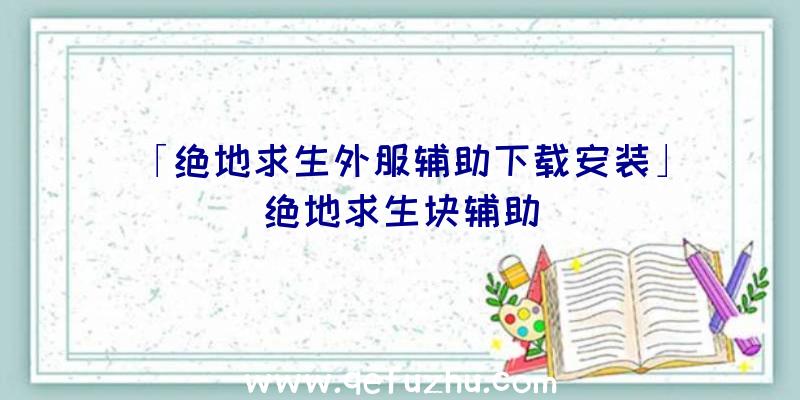 「绝地求生外服辅助下载安装」|绝地求生块辅助